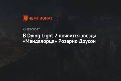 В Dying Light 2 появится звезда «Мандалорца» Розарио Доусон - championat.com