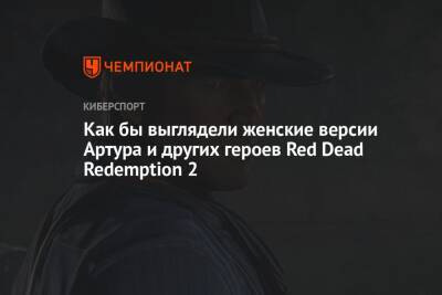 Как бы выглядели женские версии Артура и других героев Red Dead Redemption 2 - championat.com