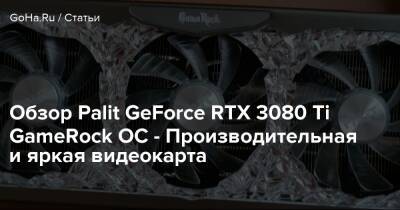 Обзор Palit GeForce RTX 3080 Ti GameRock OC - Производительная и яркая видеокарта - goha.ru