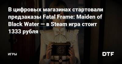 В цифровых магазинах стартовали предзаказы Fatal Frame: Maiden of Black Water — в Steam игра стоит 1333 рубля — Игры на DTF - dtf.ru