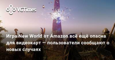 Игра New World от Amazon всё ещё опасна для видеокарт — пользователи сообщают о новых случаях - vgtimes.ru
