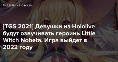 [TGS 2021] Девушки из Hololive будут озвучивать героинь Little Witch Nobeta. Игра выйдет в 2022 году - goha.ru - Tokyo