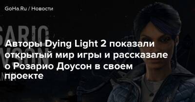 Розарио Доусон - Авторы Dying Light 2 показали открытый мир игры и рассказале о Розарио Доусон в своем проекте - goha.ru