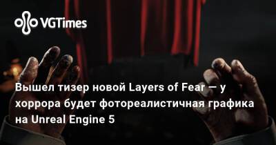Bloober Team - Вышел тизер новой Layers of Fear — у хоррора будет фотореалистичная графика на Unreal Engine 5 - vgtimes.ru