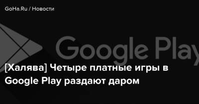 [Халява] Четыре платные игры в Google Play раздают даром - goha.ru