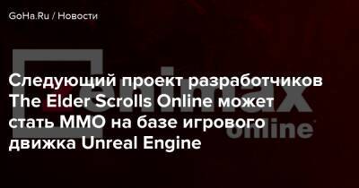 Следующий проект разработчиков The Elder Scrolls Online может стать ММО на базе игрового движка Unreal Engine - goha.ru