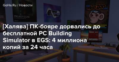 [Халява] ПК-бояре дорвались до бесплатной PC Building Simulator в EGS: 4 миллиона копий за 24 часа - goha.ru - Румыния