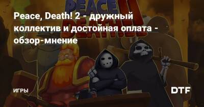 Peace, Death! 2 - дружный коллектив и достойная оплата - обзор-мнение — Игры на DTF - dtf.ru