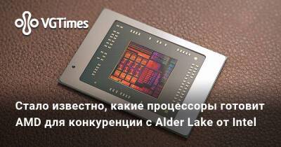 Стало известно, какие процессоры готовит AMD для конкуренции с Alder Lake от Intel - vgtimes.ru