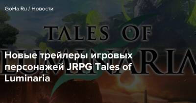 Новые трейлеры игровых персонажей JRPG Tales of Luminaria - goha.ru