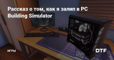Рассказ о том, как я залип в ​PC Building Simulator — Игры на DTF - dtf.ru