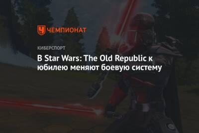 В Star Wars: The Old Republic к юбилею меняют боевую систему - championat.com