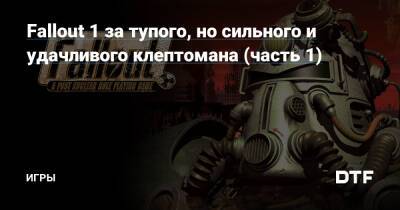 Fallout 1 за тупого, но сильного и удачливого клептомана (часть 1) — Игры на DTF - dtf.ru