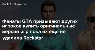 Фанаты GTA призывают других игроков купить оригинальные версии игр пока их еще не удалила Rockstar - goha.ru