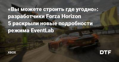 «Вы можете строить где угодно»: разработчики Forza Horizon 5 раскрыли новые подробности режима EventLab — Фанатское сообщество Xbox на DTF - dtf.ru