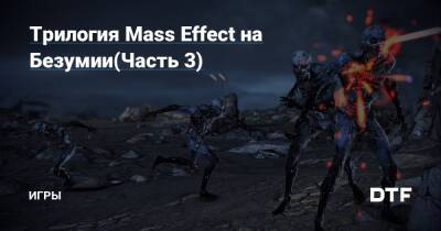Трилогия Mass Effect на Безумии(Часть 3) — Игры на DTF - dtf.ru