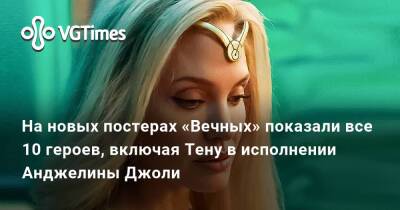 Анджелина Джоли - На новых постерах «Вечных» показали все 10 героев, включая Тену в исполнении Анджелины Джоли - vgtimes.ru