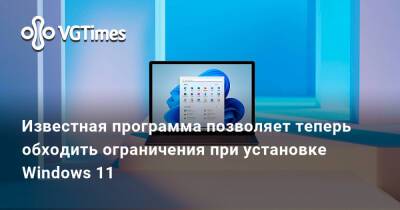 Известная программа позволяет теперь обходить ограничения при установке Windows 11 - vgtimes.ru