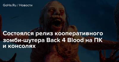 Состоялся релиз кооперативного зомби-шутера Back 4 Blood на ПК и консолях - goha.ru