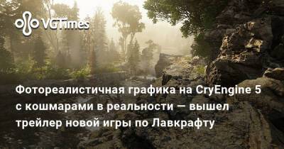 Howard Phillips Lovecraft - Фотореалистичная графика на CryEngine 5 с кошмарами в реальности — вышел трейлер новой игры по Лавкрафту - vgtimes.ru