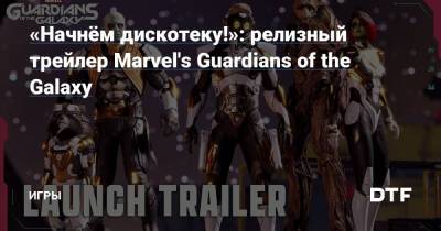 «Начнём дискотеку!»: релизный трейлер Marvel's Guardians of the Galaxy — Игры на DTF - dtf.ru