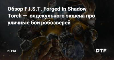 Обзор F.I.S.T. Forged In Shadow Torch — олдскульного экшена про уличные бои робозверей — Игры на DTF - dtf.ru