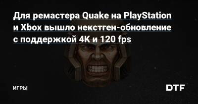 Для ремастера Quake на PlayStation и Xbox вышло некстген-обновление с поддержкой 4K и 120 fps — Игры на DTF - dtf.ru