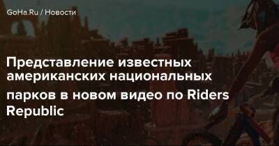 Представление известных американских национальных парков в новом видео по Riders Republic - goha.ru