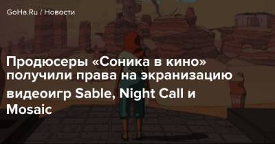 Продюсеры «Соника в кино» получили права на экранизацию видеоигр Sable, Night Call и Mosaic - goha.ru