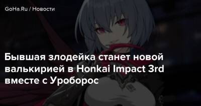 Бывшая злодейка станет новой валькирией в Honkai Impact 3rd вместе с Уроборос - goha.ru