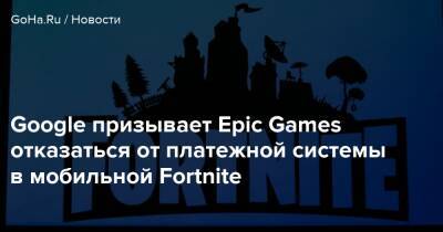 Google призывает Epic Games отказаться от платежной системы в мобильной Fortnite - goha.ru - штат Калифорния
