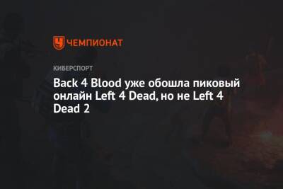 Back 4 Blood уже обошла пиковый онлайн Left 4 Dead, но не Left 4 Dead 2 - championat.com