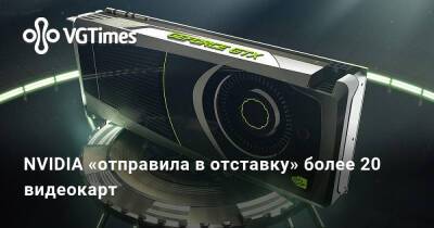NVIDIA «отправила в отставку» более 20 видеокарт - vgtimes.ru