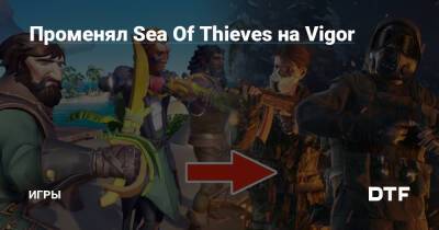 Променял Sea Of Thieves на Vigor — Игры на DTF - dtf.ru