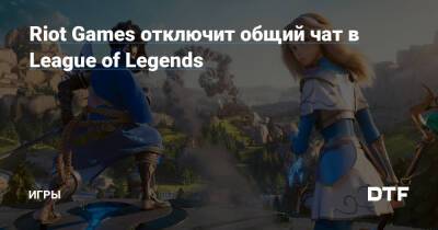 Riot Games отключит общий чат в League of Legends — Игры на DTF - dtf.ru