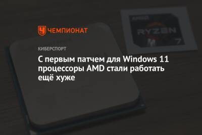 С первым патчем для Windows 11 процессоры AMD стали работать ещё хуже - championat.com