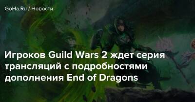 Игроков Guild Wars 2 ждет серия трансляций с подробностями дополнения End of Dragons - goha.ru