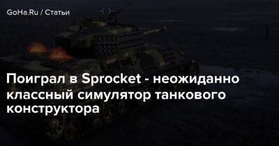 Поиграл в Sprocket - неожиданно классный симулятор танкового конструктора - goha.ru