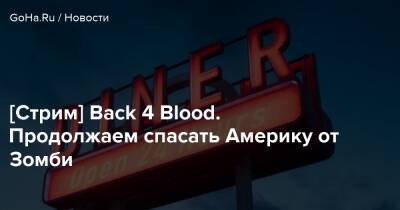 [Стрим] Back 4 Blood. Продолжаем спасать Америку от Зомби - goha.ru