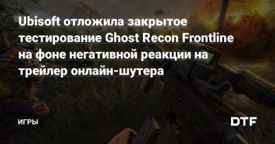 Ubisoft отложила закрытое тестирование Ghost Recon Frontline на фоне негативной реакции на трейлер онлайн-шутера — Игры на DTF - dtf.ru