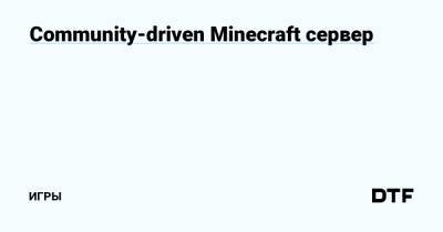 Community-driven Minecraft сервер — Игры на DTF - dtf.ru