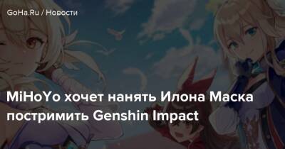 Илона Маска - MiHoYo хочет нанять Илона Маска постримить Genshin Impact - goha.ru