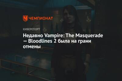 Недавно Vampire: The Masquerade — Bloodlines 2 была на грани отмены - championat.com