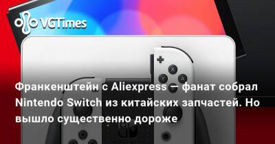 Франкенштейн с Aliexpress — фанат собрал Nintendo Switch из китайских запчастей. Но вышло существенно дороже - vgtimes.ru - Китай - Канада