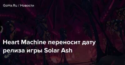 Heart Machine переносит дату релиза игры Solar Ash - goha.ru