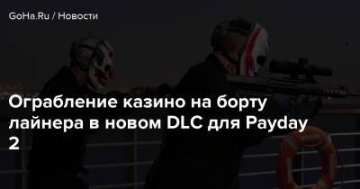 Ограбление казино на борту лайнера в новом DLC для Payday 2 - goha.ru