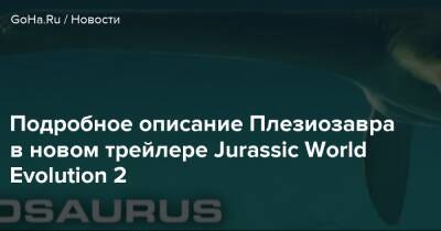 Подробное описание Плезиозавра в новом трейлере Jurassic World Evolution 2 - goha.ru