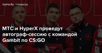 МТС и HyperX проведут автограф-сессию с командой Gambit по CS:GO - goha.ru - Москва