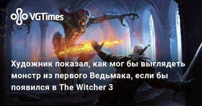 Художник показал, как мог бы выглядеть монстр из первого Ведьмака, если бы появился в The Witcher 3 - vgtimes.ru