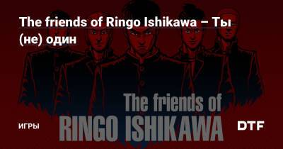 The friends of Ringo Ishikawa – Ты (не) один — Игры на DTF - dtf.ru